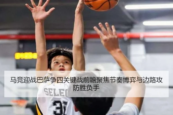 马竞迎战巴萨争四关键战前瞻聚焦节奏博弈与边路攻防胜负手