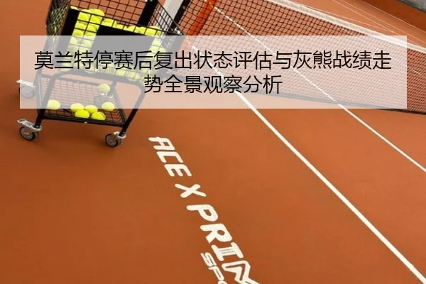莫兰特停赛后复出状态评估与灰熊战绩走势全景观察分析