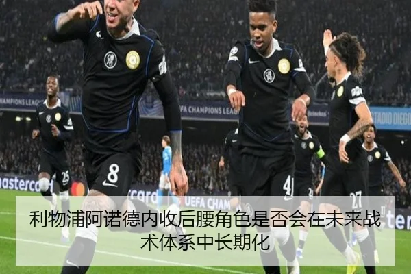 利物浦阿诺德内收后腰角色是否会在未来战术体系中长期化